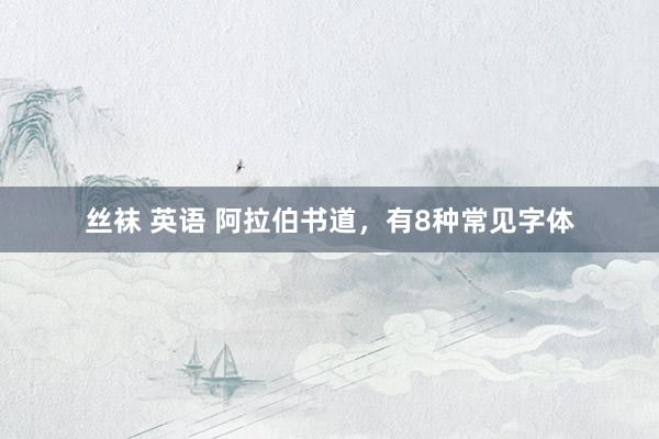 丝袜 英语 阿拉伯书道，有8种常见字体