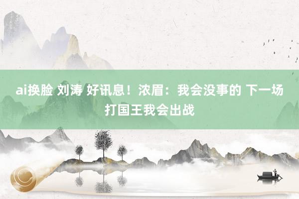 ai换脸 刘涛 好讯息！浓眉：我会没事的 下一场打国王我会出战